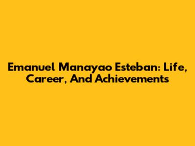 Emanuel Manayao Esteban: Life, Career, And Achievements