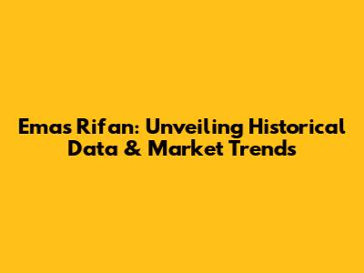 Emas Rifan: Unveiling Historical Data & Market Trends