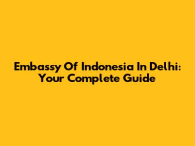 Embassy Of Indonesia In Delhi: Your Complete Guide