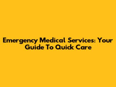 Emergency Medical Services: Your Guide To Quick Care
