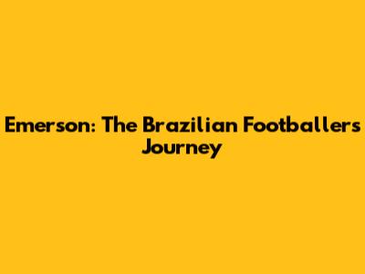 Emerson: The Brazilian Footballer's Journey