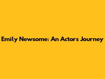Emily Newsome: An Actor's Journey