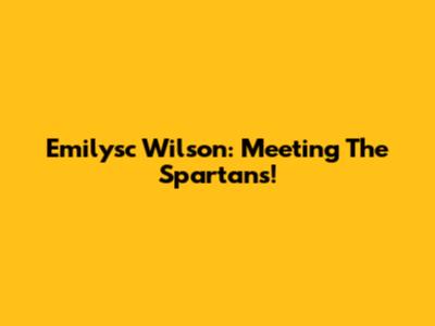 Emilysc Wilson: Meeting The Spartans!