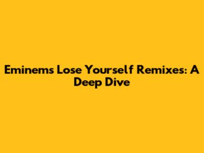 Eminem's 'Lose Yourself' Remixes: A Deep Dive