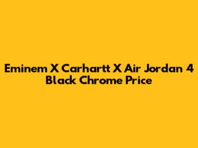 Eminem X Carhartt X Air Jordan 4 Black Chrome Price