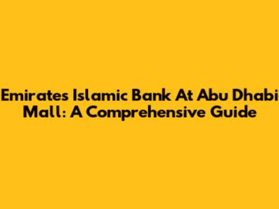 Emirates Islamic Bank At Abu Dhabi Mall: A Comprehensive Guide