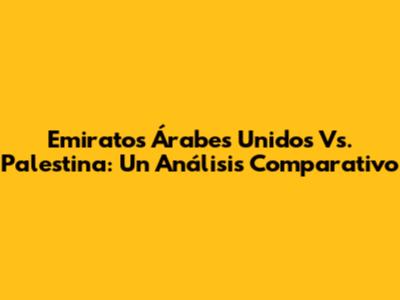 Emiratos Árabes Unidos Vs. Palestina: Un Análisis Comparativo