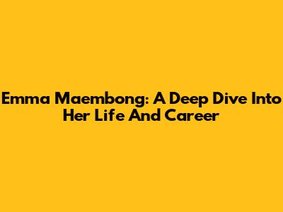 Emma Maembong: A Deep Dive Into Her Life And Career