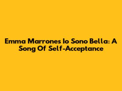 Emma Marrone's 'Io Sono Bella': A Song Of Self-Acceptance