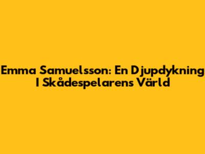 Emma Samuelsson: En Djupdykning I Skådespelarens Värld
