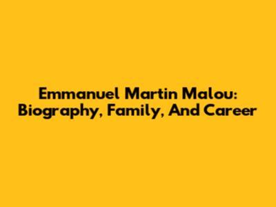 Emmanuel Martin Malou: Biography, Family, And Career