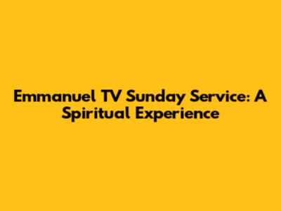Emmanuel TV Sunday Service: A Spiritual Experience
