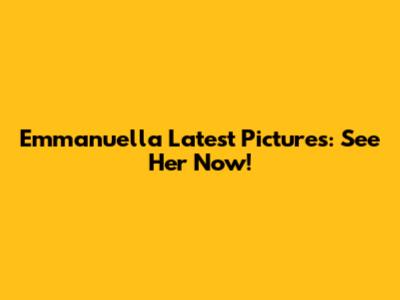 Emmanuella Latest Pictures: See Her Now!