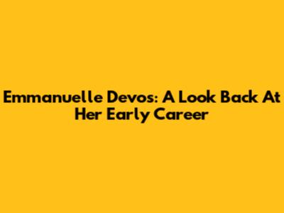 Emmanuelle Devos: A Look Back At Her Early Career