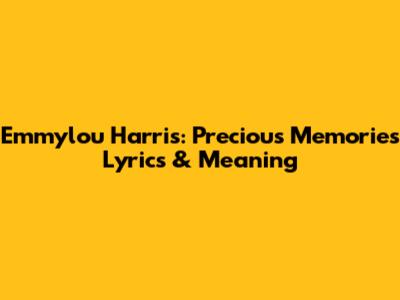 Emmylou Harris: Precious Memories Lyrics & Meaning