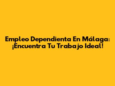 Empleo Dependienta En Málaga: ¡Encuentra Tu Trabajo Ideal!