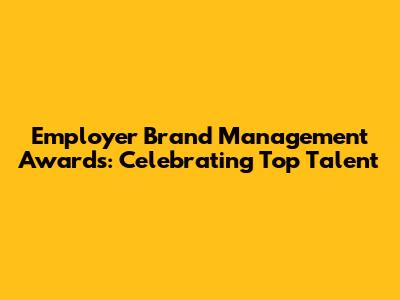 Employer Brand Management Awards: Celebrating Top Talent