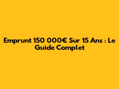 Emprunt 150 000€ Sur 15 Ans : Le Guide Complet