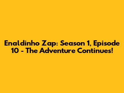 Enaldinho Zap: Season 1, Episode 10 - The Adventure Continues!