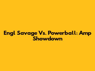 Engl Savage Vs. Powerball: Amp Showdown