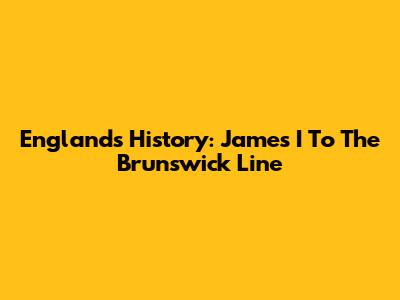 England's History: James I To The Brunswick Line
