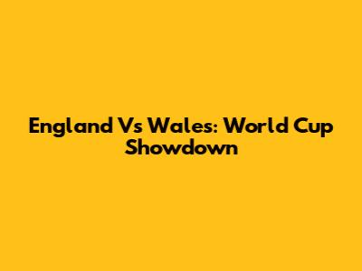 England Vs Wales: World Cup Showdown