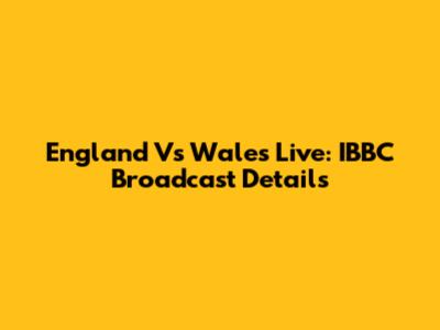England Vs Wales Live: IBBC Broadcast Details