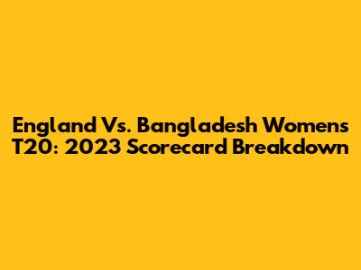 England Vs. Bangladesh Women's T20: 2023 Scorecard Breakdown