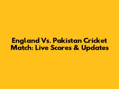 England Vs. Pakistan Cricket Match: Live Scores & Updates