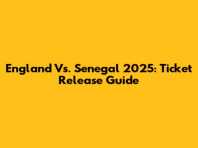 England Vs. Senegal 2025: Ticket Release Guide