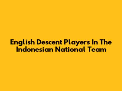 English Descent Players In The Indonesian National Team