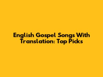 English Gospel Songs With Translation: Top Picks