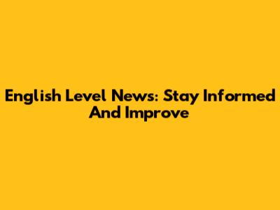 English Level News: Stay Informed And Improve