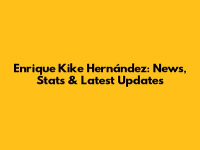 Enrique 'Kike' Hernández: News, Stats & Latest Updates