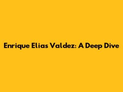 Enrique Elias Valdez: A Deep Dive