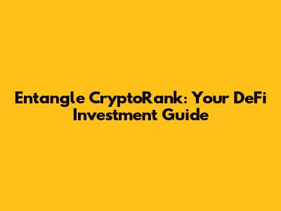 Entangle CryptoRank: Your DeFi Investment Guide