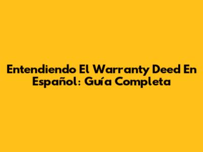 Entendiendo El Warranty Deed En Español: Guía Completa