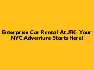 Enterprise Car Rental At JFK: Your NYC Adventure Starts Here!