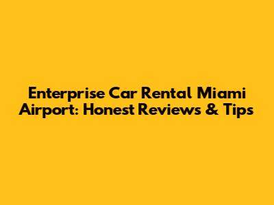 Enterprise Car Rental Miami Airport: Honest Reviews & Tips