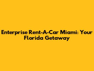 Enterprise Rent-A-Car Miami: Your Florida Getaway