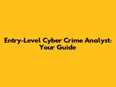 Entry-Level Cyber Crime Analyst: Your Guide