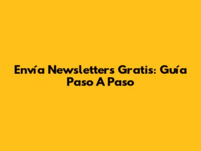 Envía Newsletters Gratis: Guía Paso A Paso