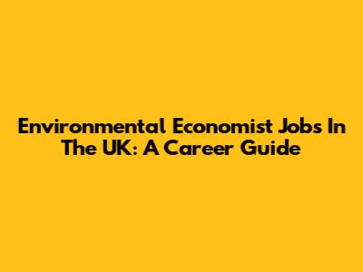 Environmental Economist Jobs In The UK: A Career Guide