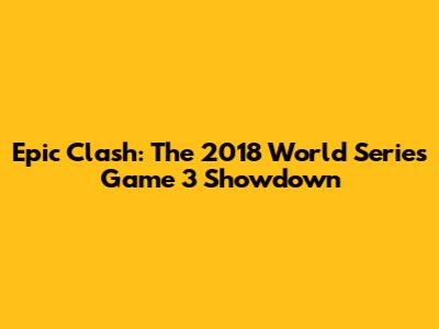 Epic Clash: The 2018 World Series Game 3 Showdown