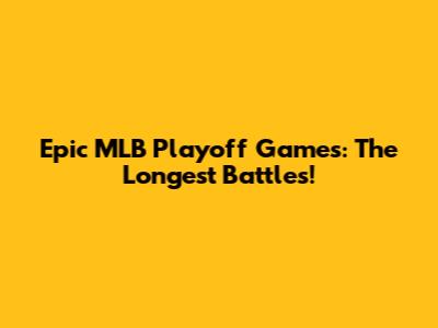 Epic MLB Playoff Games: The Longest Battles!