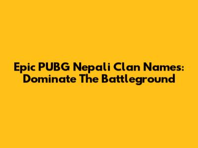 Epic PUBG Nepali Clan Names: Dominate The Battleground