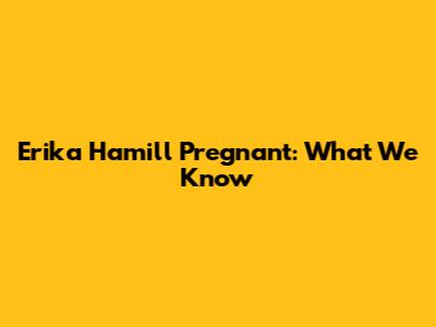 Erika Hamill Pregnant: What We Know