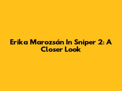Erika Marozsán In Sniper 2: A Closer Look