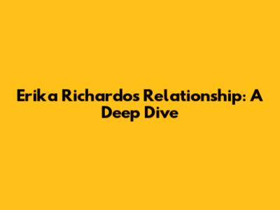 Erika Richardo's Relationship: A Deep Dive