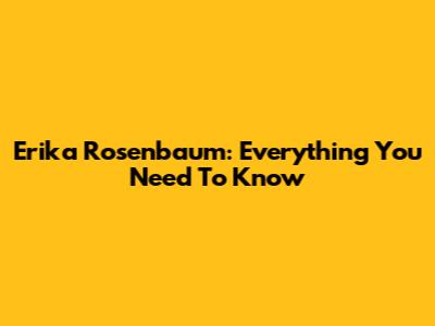 Erika Rosenbaum: Everything You Need To Know